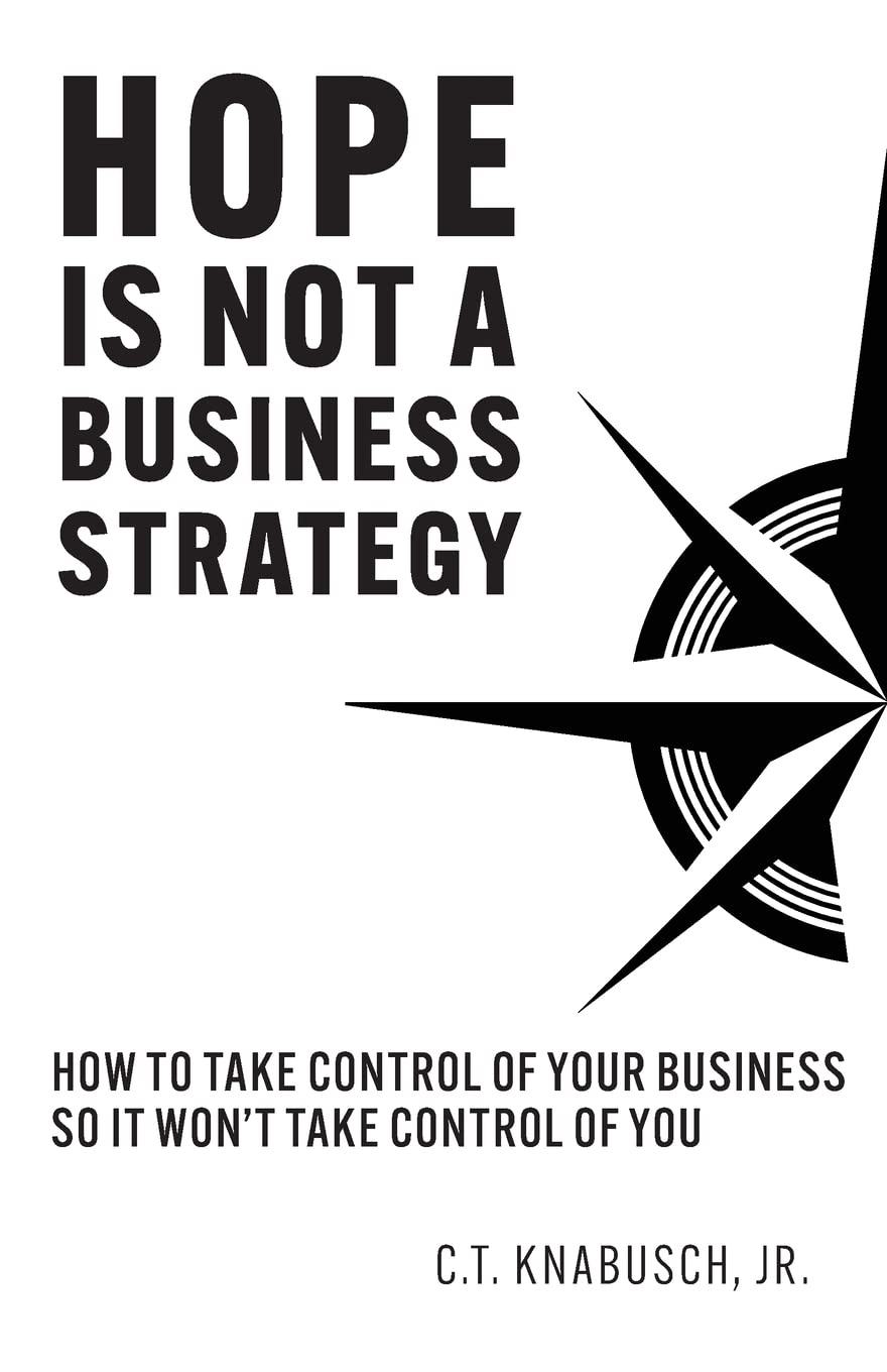 Hope Is Not A Business Strategy: How To Take Control Of Your Business So It Won’t Take Control Of You