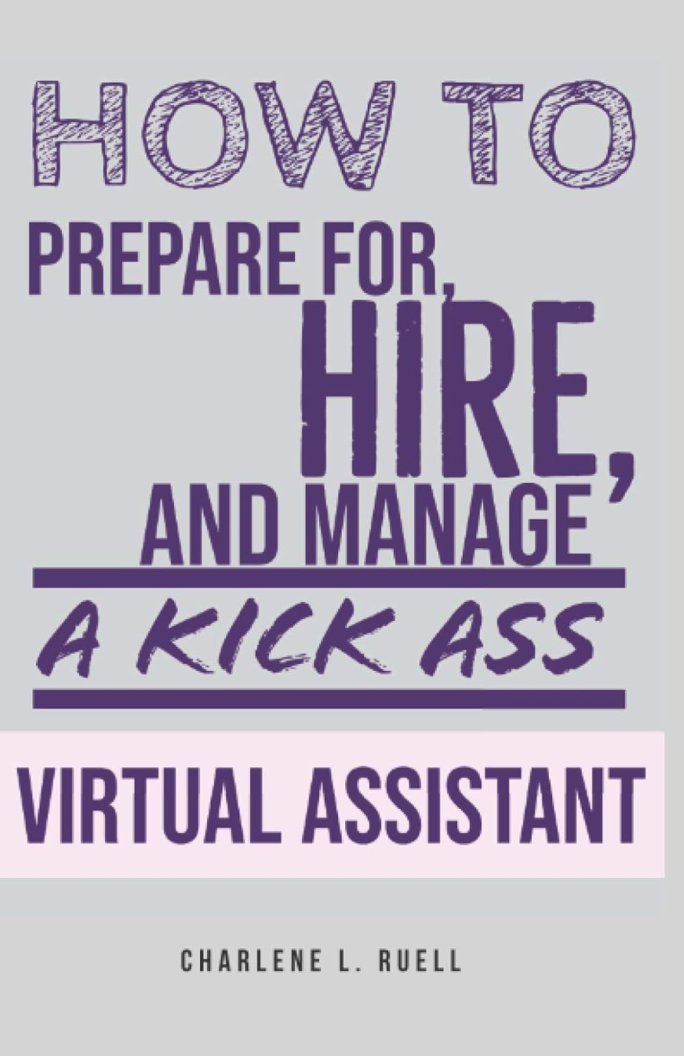 How to Prepare for, Hire, and Manage a Kick Ass Virtual Assistant: A Guide for Small Businesses