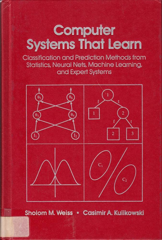 Computer Systems That Learn: Classification and Prediction Methods from Statistics, Neural Nets, Machine Learning and Expert Systems