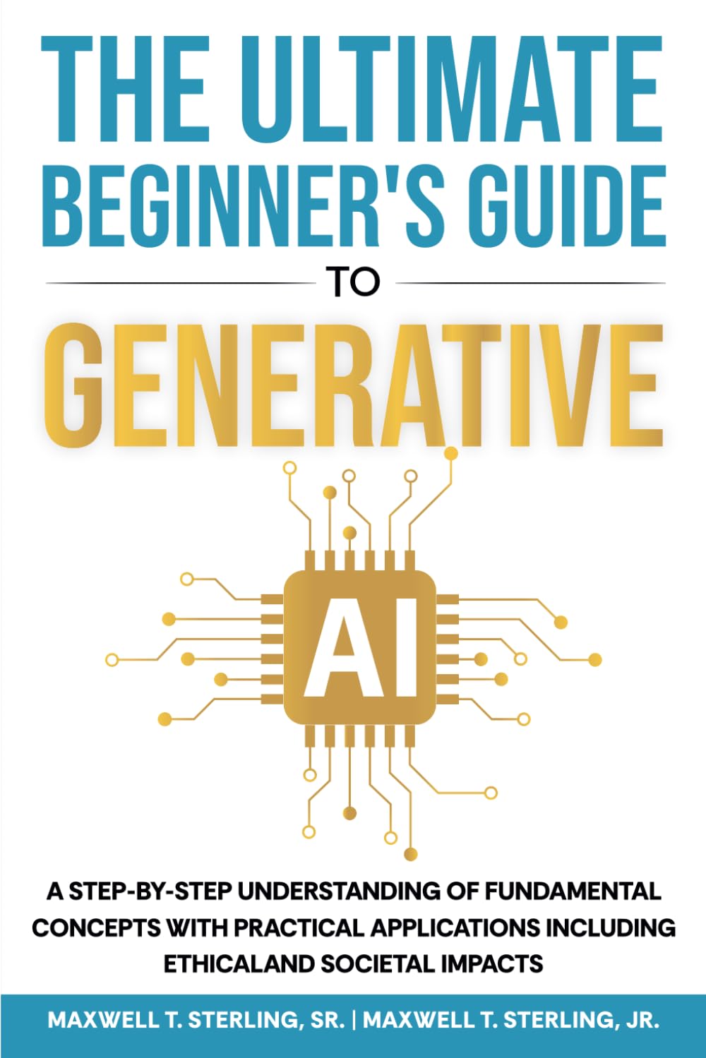 The Ultimate Beginner’s Guide to Generative AI: A Step-By-Step Understanding of Fundamental Concepts with Practical Applications, Including Ethical and Societal Impacts