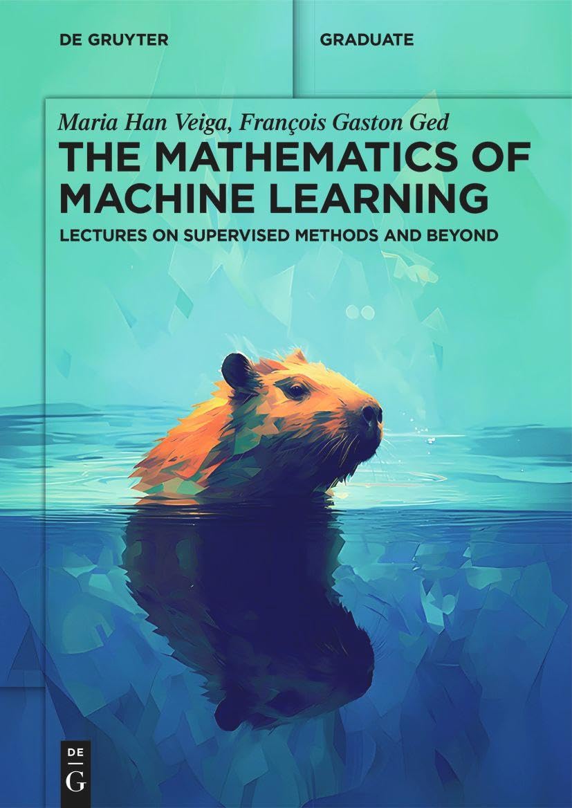 The Mathematics of Machine Learning: Lectures on Supervised Methods and Beyond (De Gruyter Textbook)