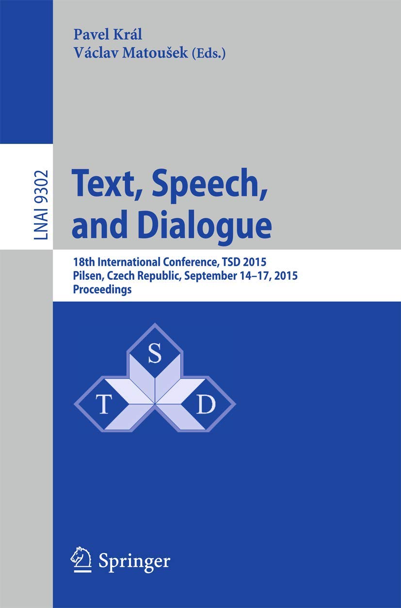 Text, Speech, and Dialogue: 18th International Conference, TSD 2015, Pilsen,Czech Republic, September 14-17, 2015, Proceedings (Lecture Notes in Computer Science, 9302)