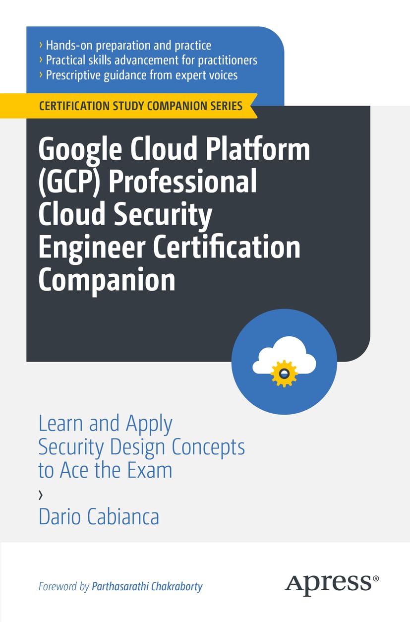 Google Cloud Platform (GCP) Professional Cloud Security Engineer Certification Companion: Learn and Apply Security Design Concepts to Ace the Exam (Certification Study Companion Series)