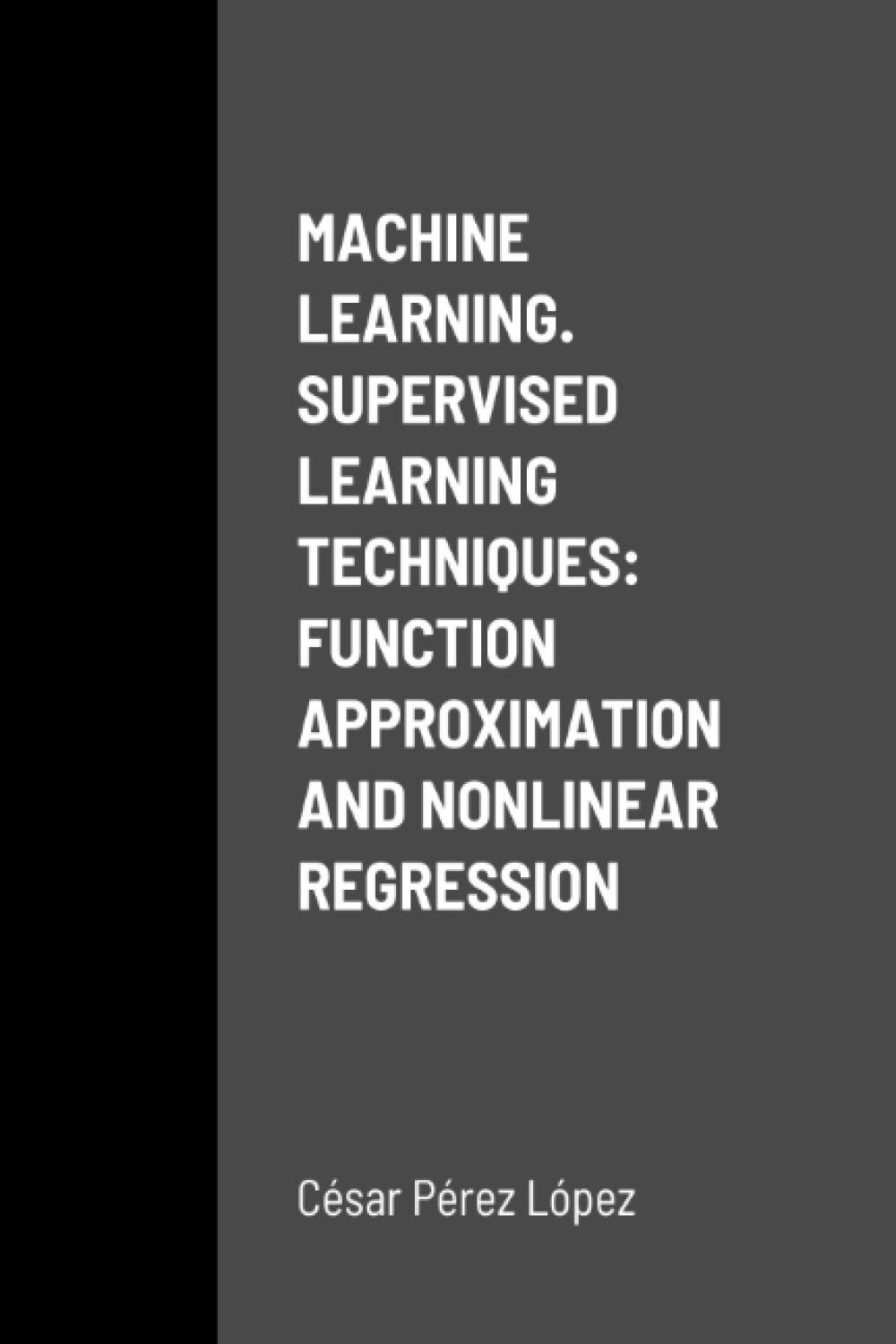 MACHINE LEARNING. SUPERVISED LEARNING TECHNIQUES: FUNCTION APPROXIMATION AND NONLINEAR REGRESSION