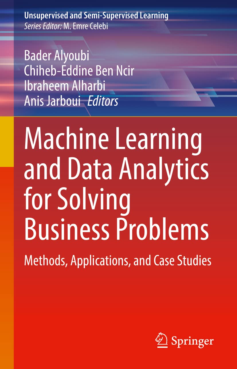 Machine Learning and Data Analytics for Solving Business Problems: Methods, Applications, and Case Studies (Unsupervised and Semi-Supervised Learning)