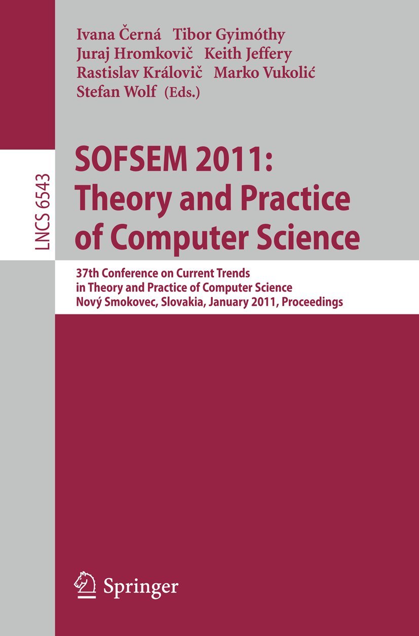 SOFSEM 2011: Theory and Practice of Computer Science: 37th Conference on Current Trends in Theory and Practice of Computer Science, Nový Smokovec, … (Lecture Notes in Computer Science, 6543)