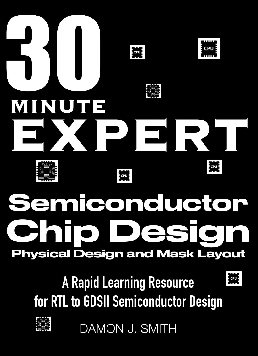 Semiconductor Chip Design: A Practical Guide: A Comprehensive Design Engineers Guide for RTL to GDSII