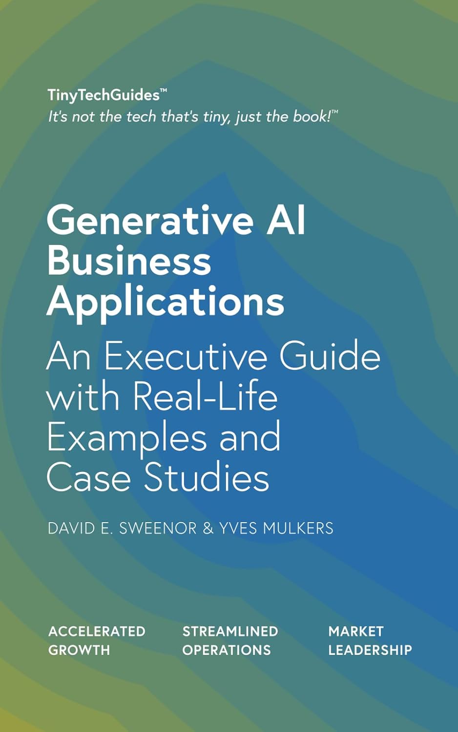 Generative AI Business Applications: An Executive Guide with Real-Life Examples and Case Studies (TinyTechGuides)