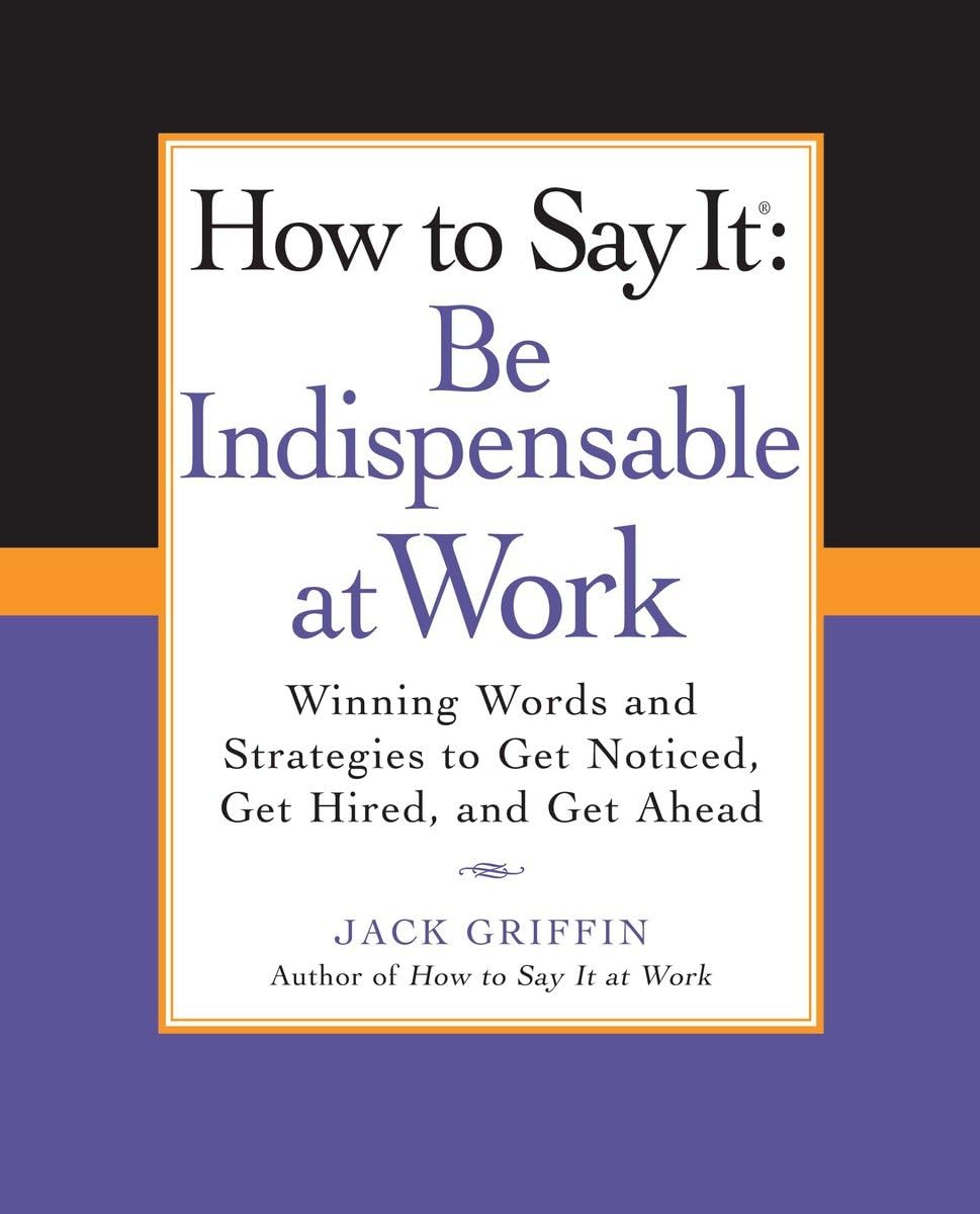 How to Say It: Be Indispensable at Work: Winning Words and Strategies to Get Noticed, Get Hired, andGet Ahead (How to Say It… (Paperback))