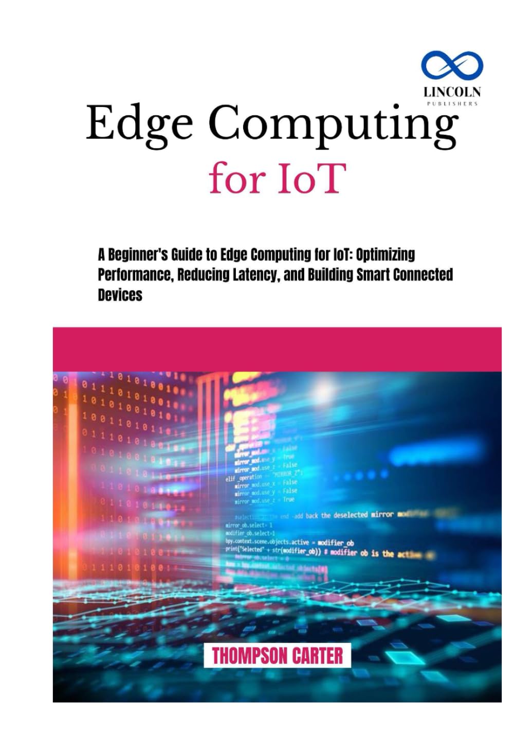 EDGE COMPUTING FOR IOT: A BEGINNER’S GUIDE TO EDGE COMPUTING FOR IOT: OPTIMIZING PERFORMANCE, REDUCING LATENCY, AND BUILDING SMART CONNECTED DEVICES