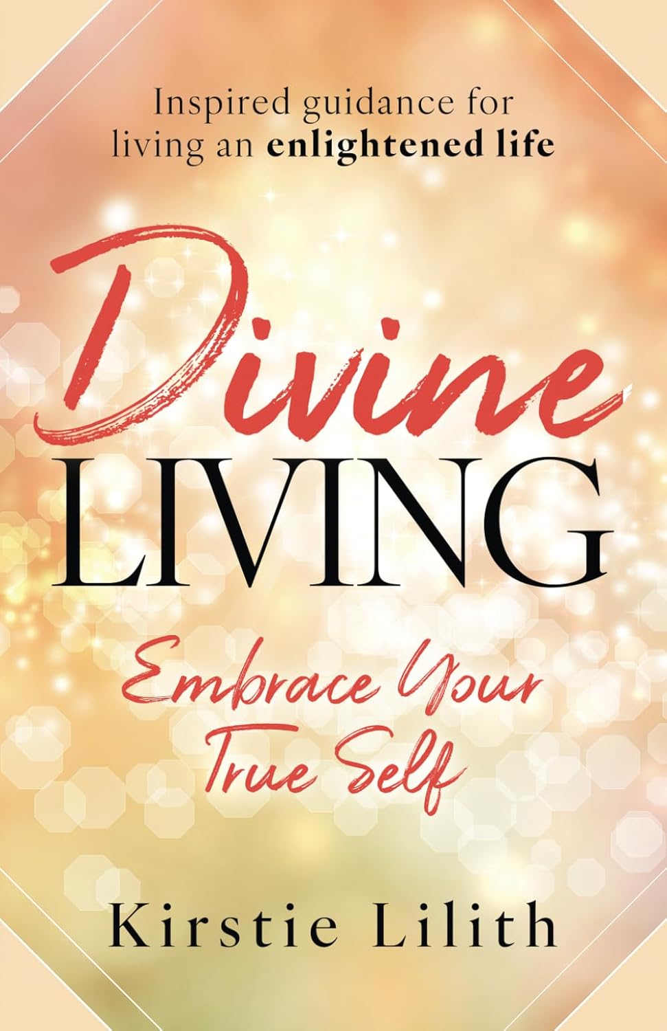 Divine Living: Embrace your true self. Inspired guidance for living an enlightened life. Includes channelled wisdom from the Ascended Masters and Goddesses