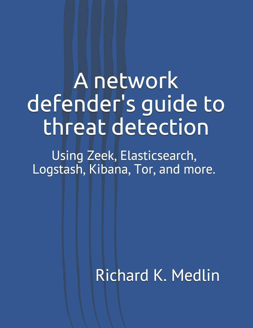 A network defender’s guide to threat detection: Using Zeek, Elasticsearch, Logstash, Kibana, Tor, and more. (IWC Blue Team)