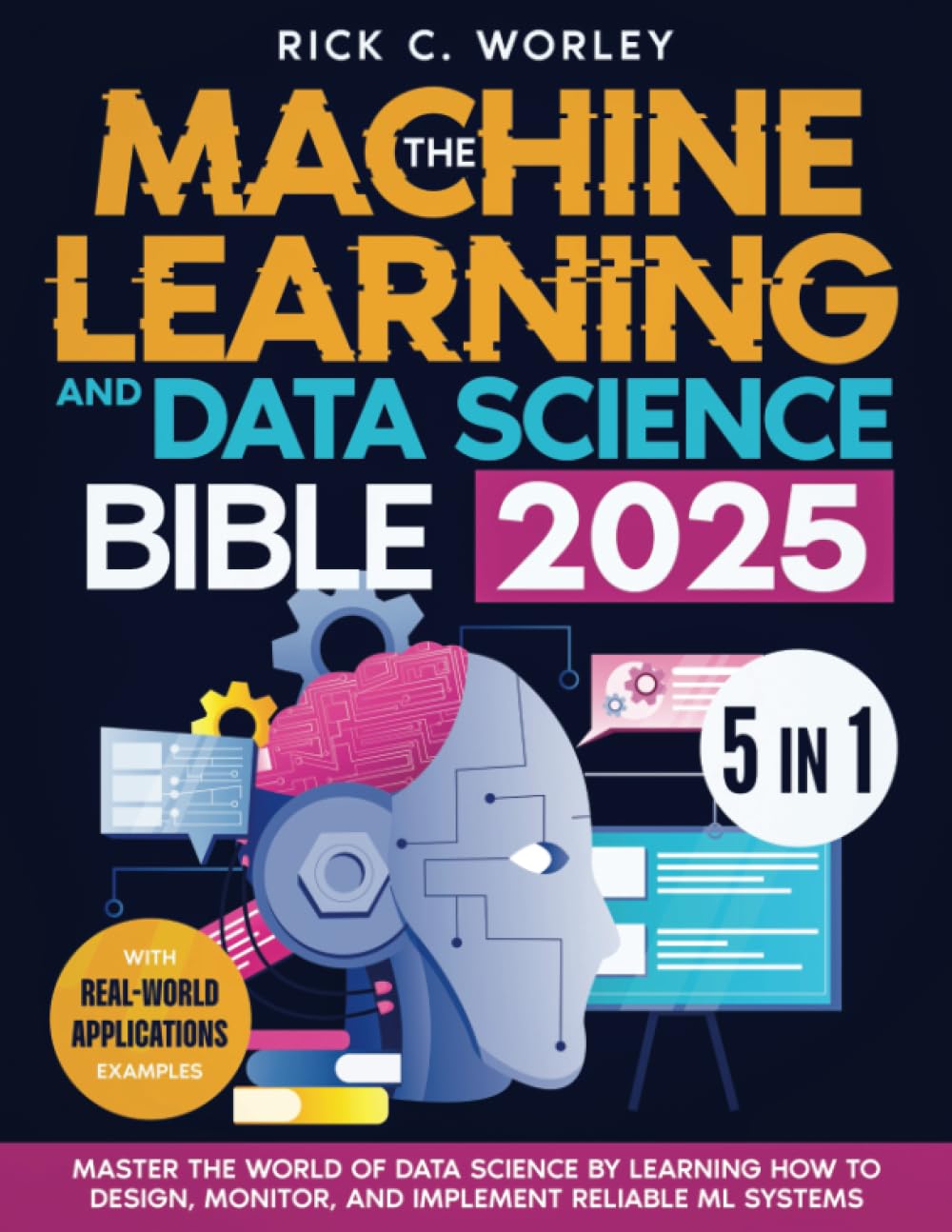 The Machine Learning and Data Science Bible: [5 in 1] Master the World of Data Science by Learning How to Design, Monitor, and Implement Reliable ML Systems | With Real-World Applications Examples