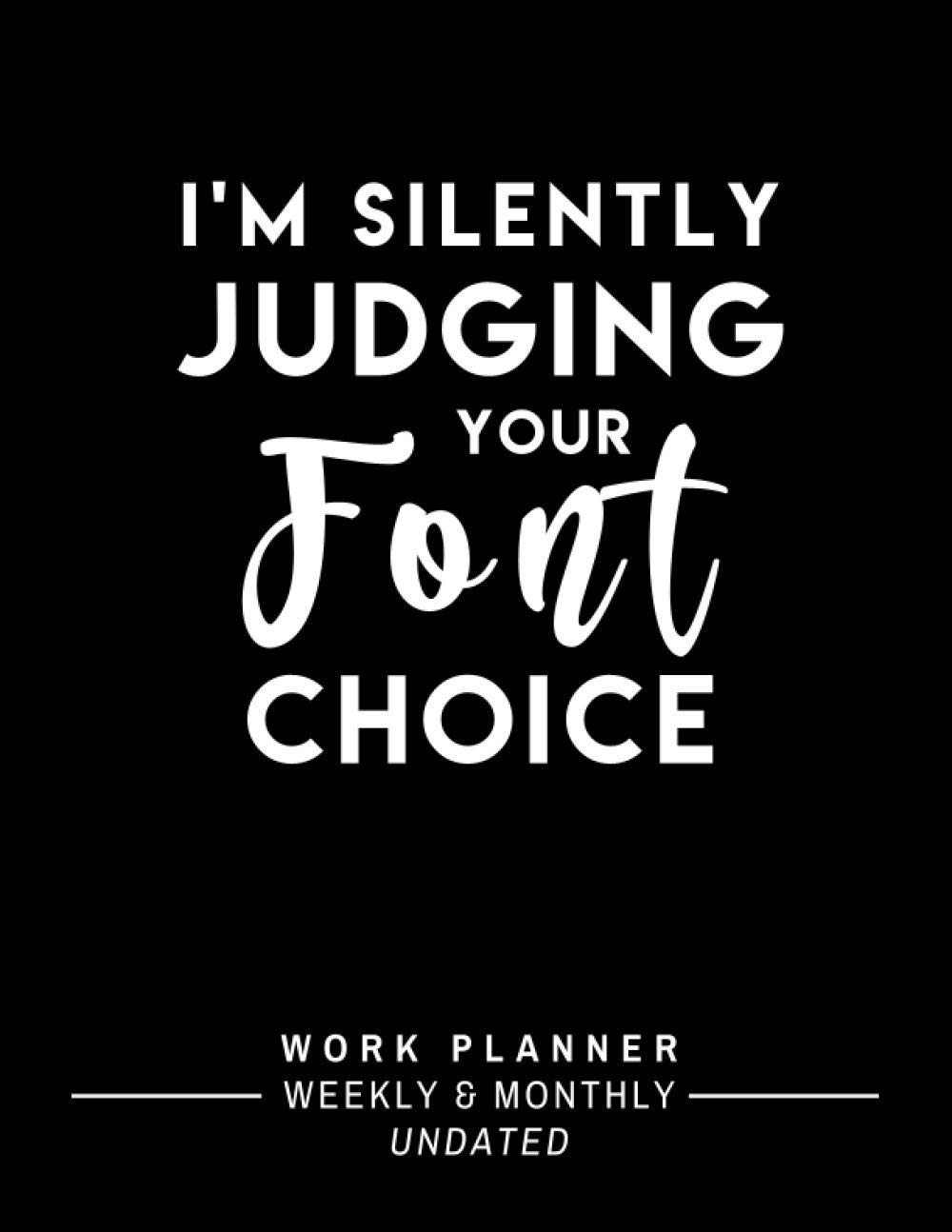 I’m Silently Judging Your Font Choice: Graphic Designer Planner – One-Year Undated Weekly and Monthly Work Planner with To-Do List to Plan and Organize Your Work Day (Funny Graphic Designer Gift)