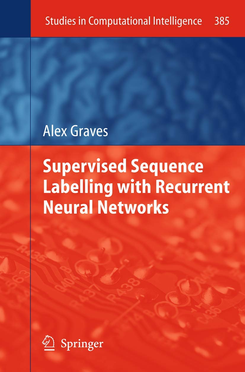 Supervised Sequence Labelling with Recurrent Neural Networks (Studies in Computational Intelligence, 385)