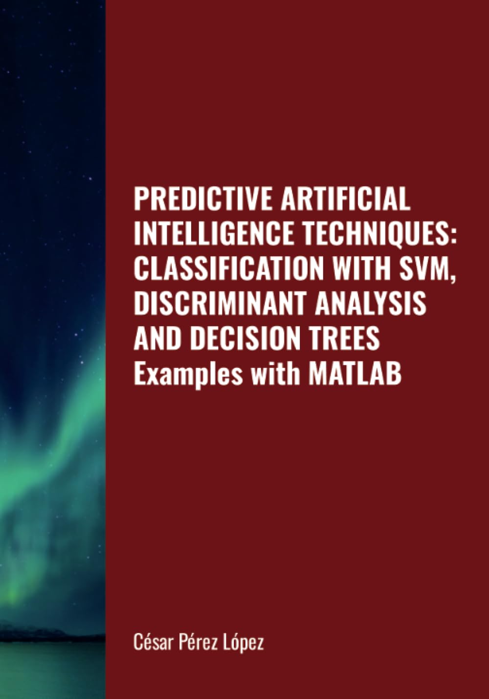 PREDICTIVE ARTIFICIAL INTELLIGENCE TECHNIQUES: CLASSIFICATION WITH SVM, DISCRIMINANT ANALYSIS AND DECISION TREES. Examples with MATLAB