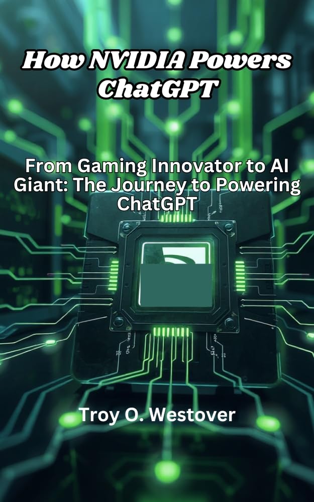 How NVIDIA Powers ChatGPT: From Gaming Innovator to AI Giant: The Journey to Powering ChatGPT (The Past, Present, Futures and Trends of Artificial Intelligence Book 2)