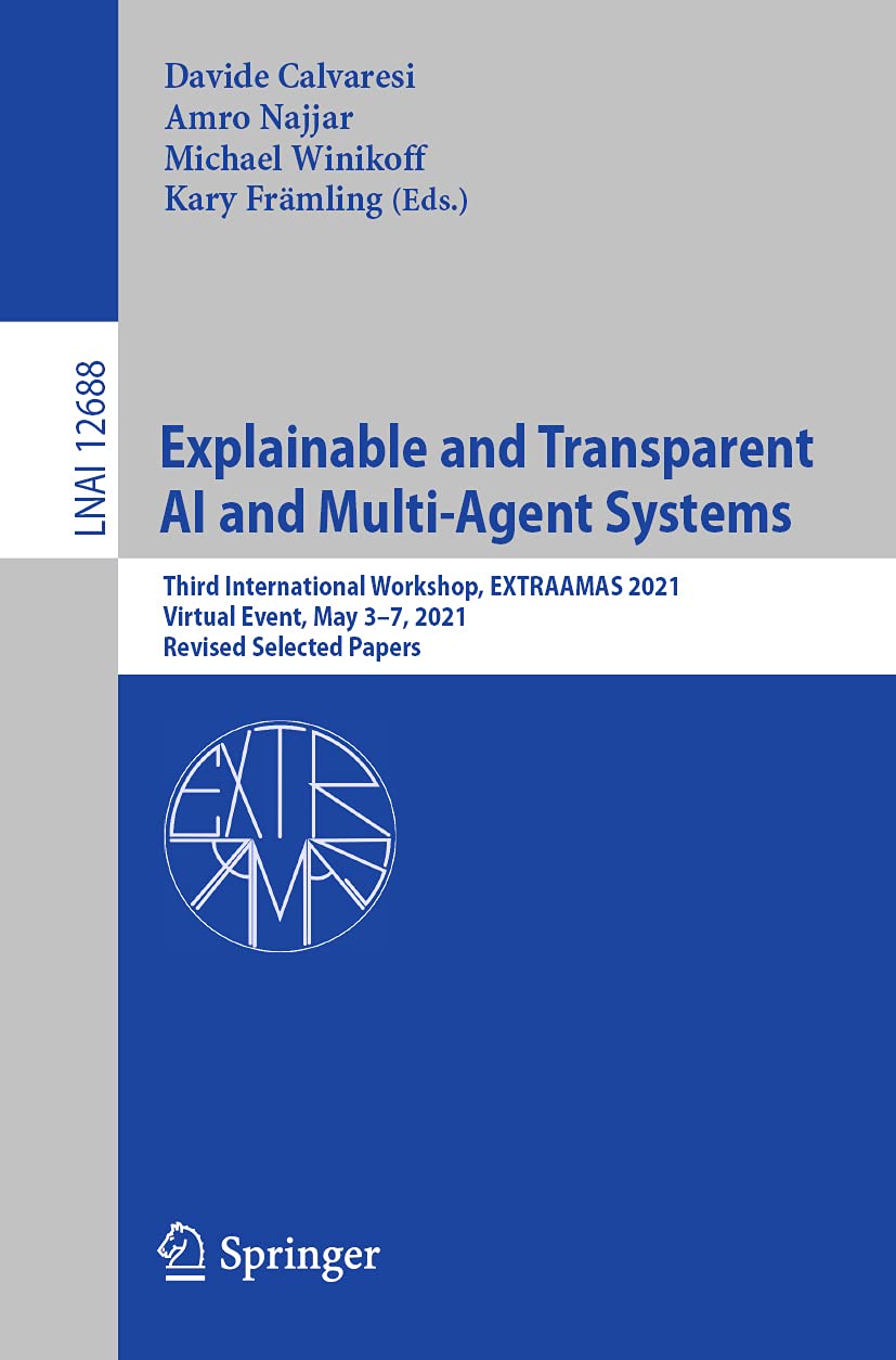 Explainable and Transparent AI and Multi-Agent Systems: Third International Workshop, EXTRAAMAS 2021, Virtual Event, May 3–7, 2021, Revised Selected Papers (Lecture Notes in Artificial Intelligence)