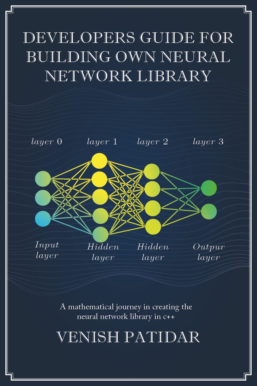 DEVELOPERS GUIDE FOR BUILDING OWN NEURAL NETWORK LIBRARY: A mathematical journey in creating the neural network library in c++