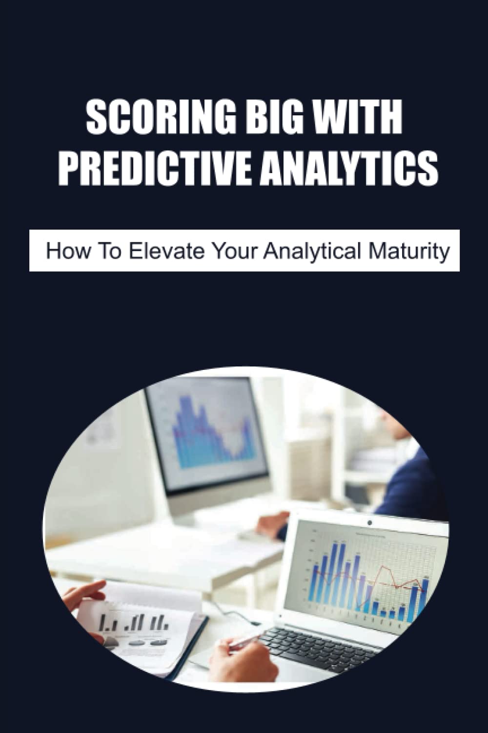 Scoring Big With Predictive Analytics: How To Elevate Your Analytical Maturity