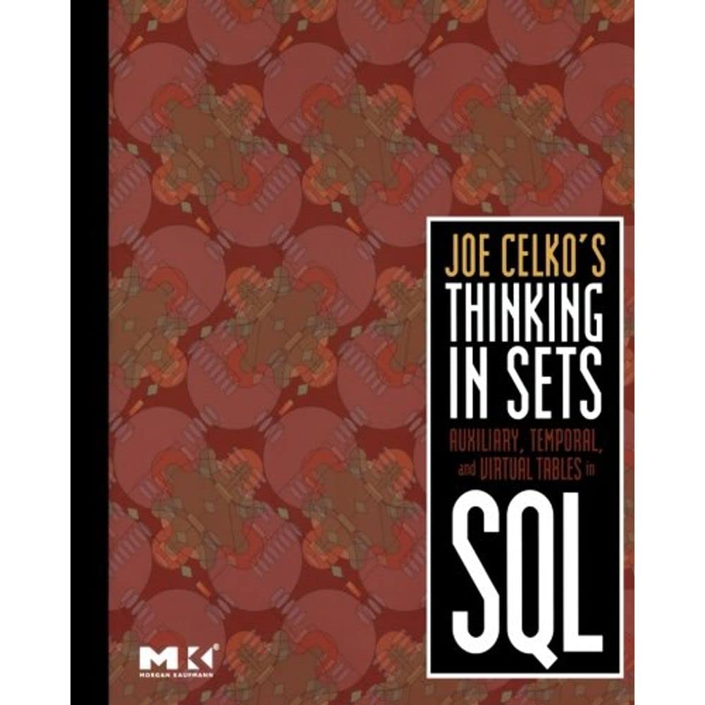 Joe Celko’s Thinking in Sets: Auxiliary, Temporal, and Virtual Tables in SQL (The Morgan Kaufmann Series in Data Management Systems)