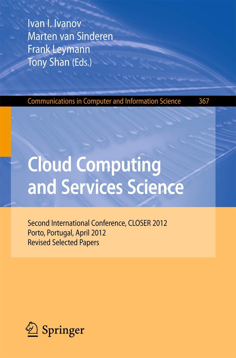 Cloud Computing and Services Science: Second International Conference, CLOSER 2012, Porto, Portugal, April 18-21, 2012. Revised Selected Papers … in Computer and Information Science, 367)