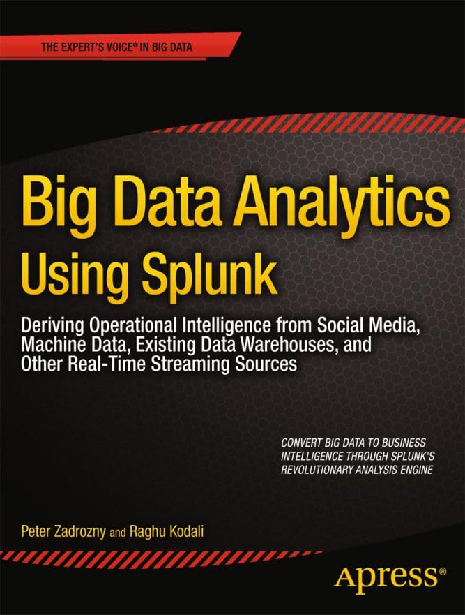 Big Data Analytics Using Splunk: Deriving Operational Intelligence from Social Media, Machine Data, Existing Data Warehouses, and Other Real-Time Streaming Sources (Expert’s Voice in Big Data)