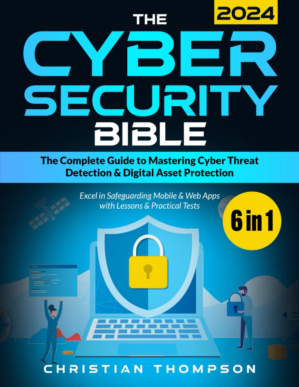 The Cybersecurity Bible: [6 in 1] The Complete Guide to Mastering Cyber Threat Detection & Digital Asset Protection – Excel in Safeguarding Mobile & Web Apps with Lessons & Practical Tests