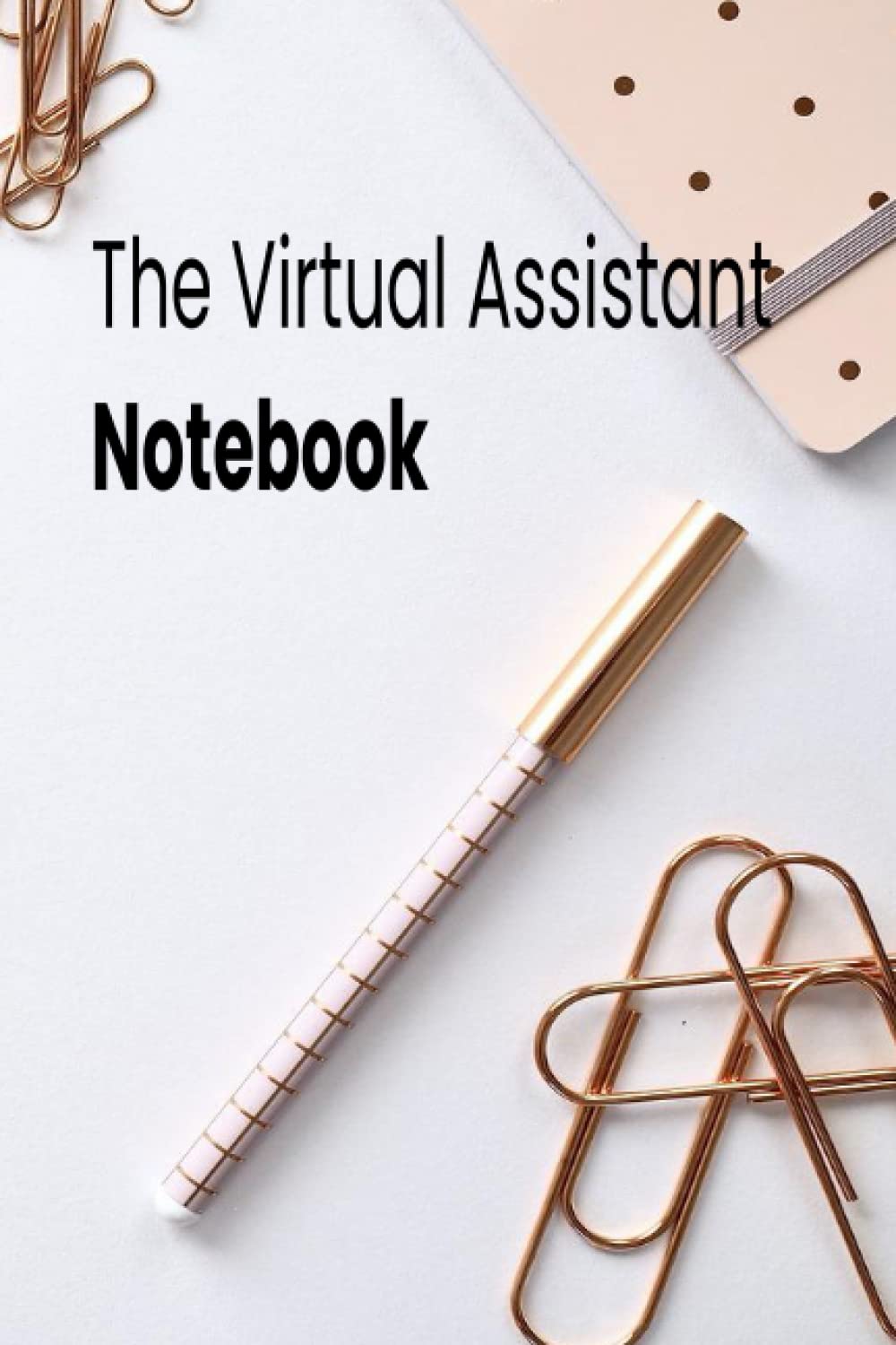 The Virtual Assistant Notebook: A notebook for the busy virtual assistant