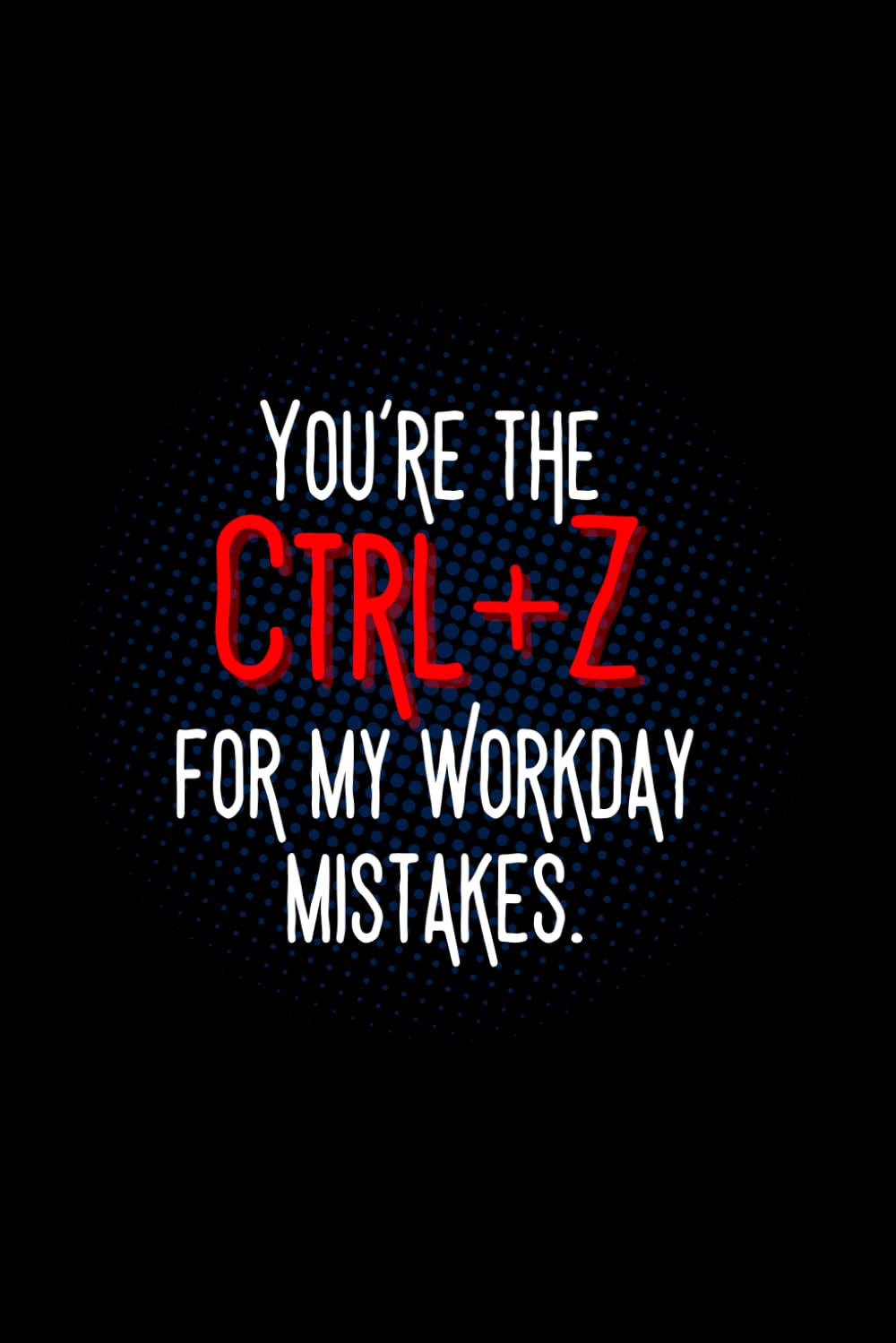 You’re The Ctrl Z for My Workday Mistakes: lined journal notebook – coworker gifts for women men Boss