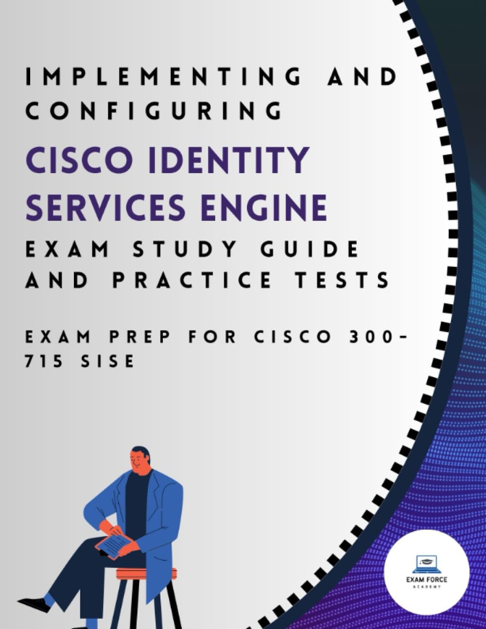 Implementing and Configuring Cisco Identity Services Engine Exam Study Guide and Practice Tests: Exam Prep for Cisco 300-715 SISE