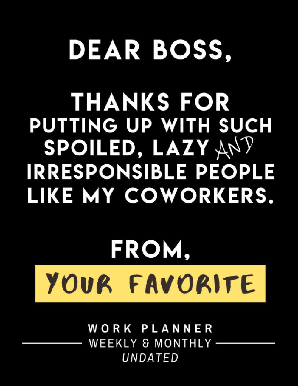 Dear Boss Thanks For Putting Up With Such Spoiled, Lazy And Irresponsible People Like My Coworkers From Your Favorite: Be More Productive – Undated … Organize Your Work Day (Best Boss Ever Gifts)