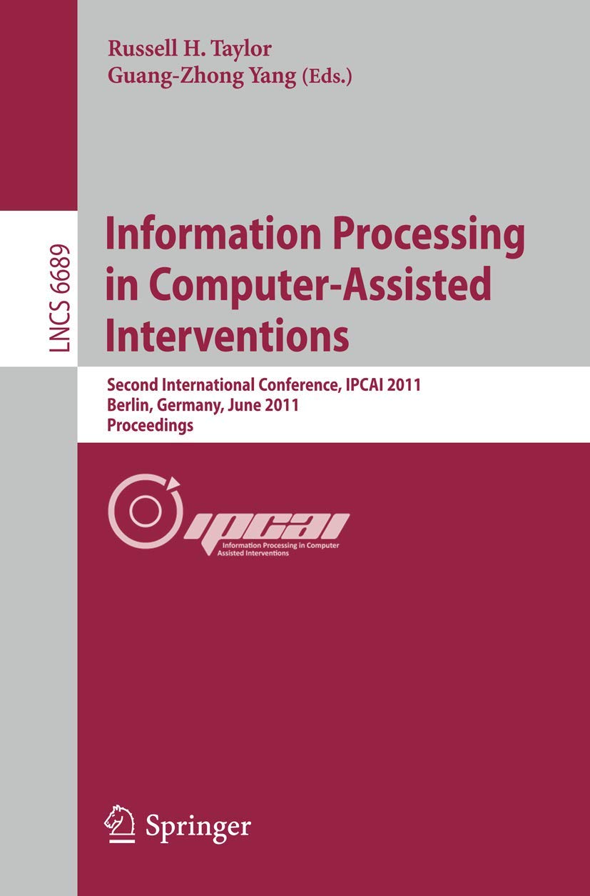 Information Processing in Computer-Assisted Interventions: Second International Conference, IPCAI 2011, Berlin, Germany, June 22, 2011, Proceedings (Lecture Notes in Computer Science, 6689)