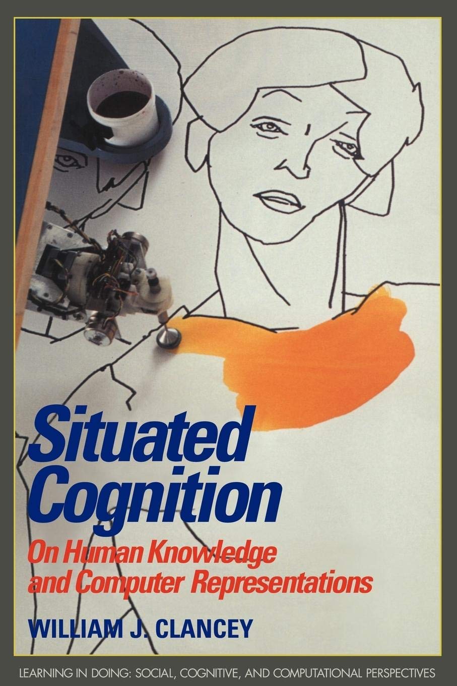 Situated Cognition: On Human Knowledge and Computer Representations (Learning in Doing: Social, Cognitive and Computational Perspectives)