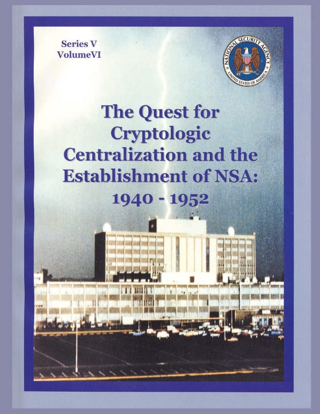 The Quest for Cryptologic Centralization and the Establishment of NSA: 1940-1952: Series V: The Early Postwar Period; Volume VI