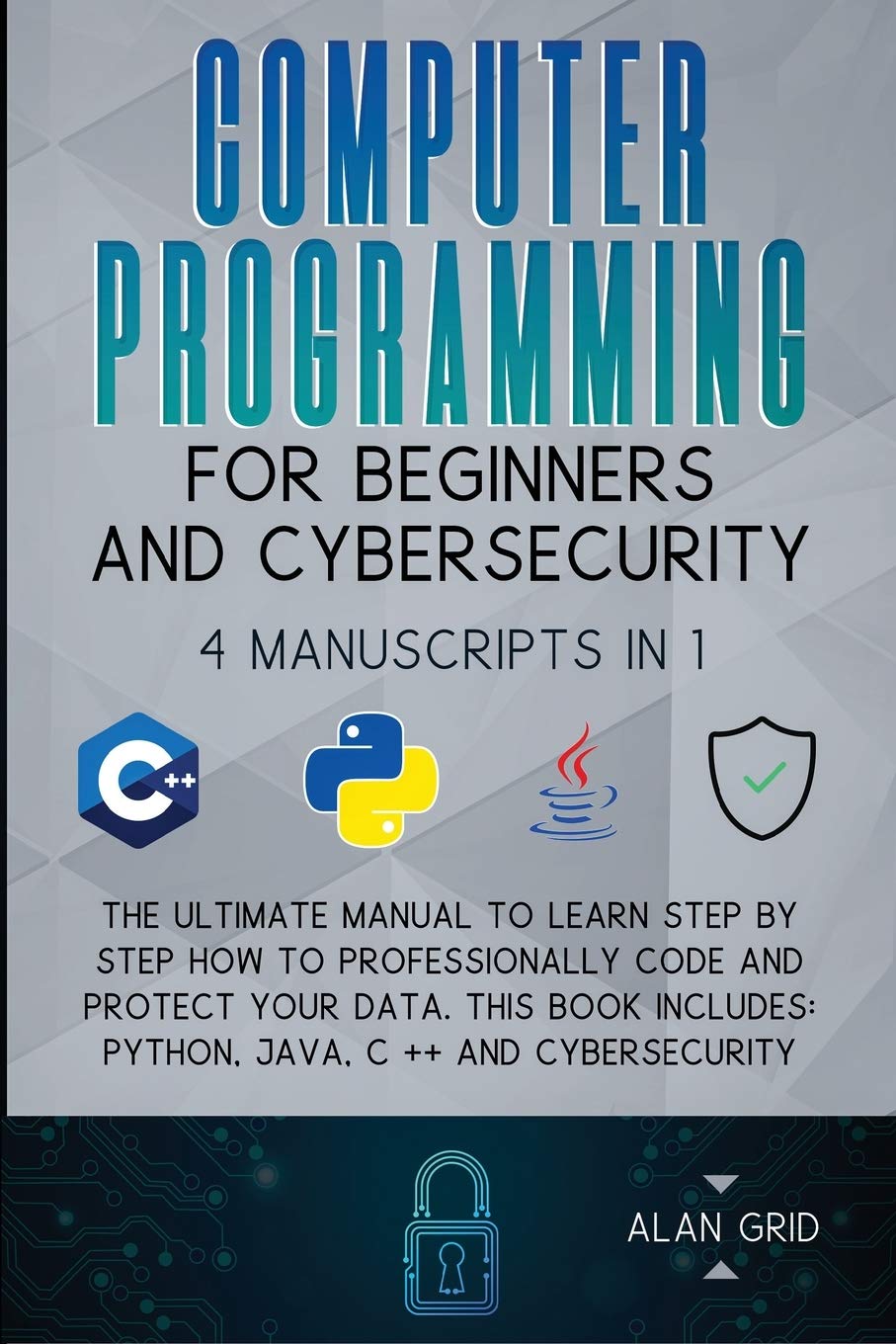 Computer Programming for Beginners and Cybersecurity: 4 MANUSCRIPTS IN 1: The Ultimate Manual to Learn step by step How to Professionally Code and … Python, Java, C ++ and Cybersecurity