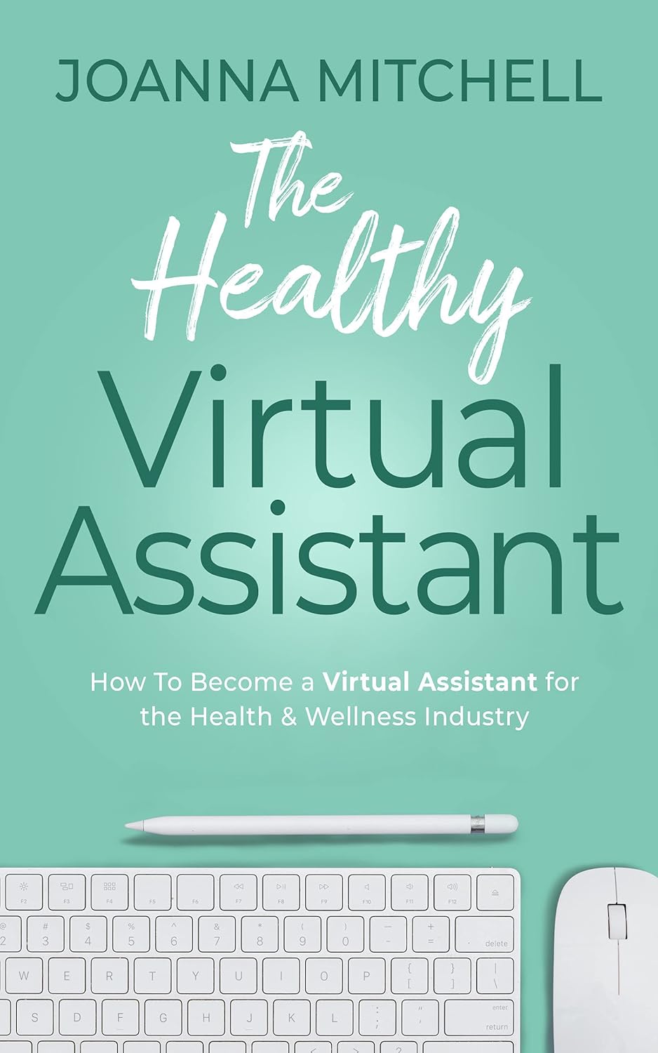 The Healthy Virtual Assistant: How To Become a Virtual Assistant for the Health and Wellness Industry