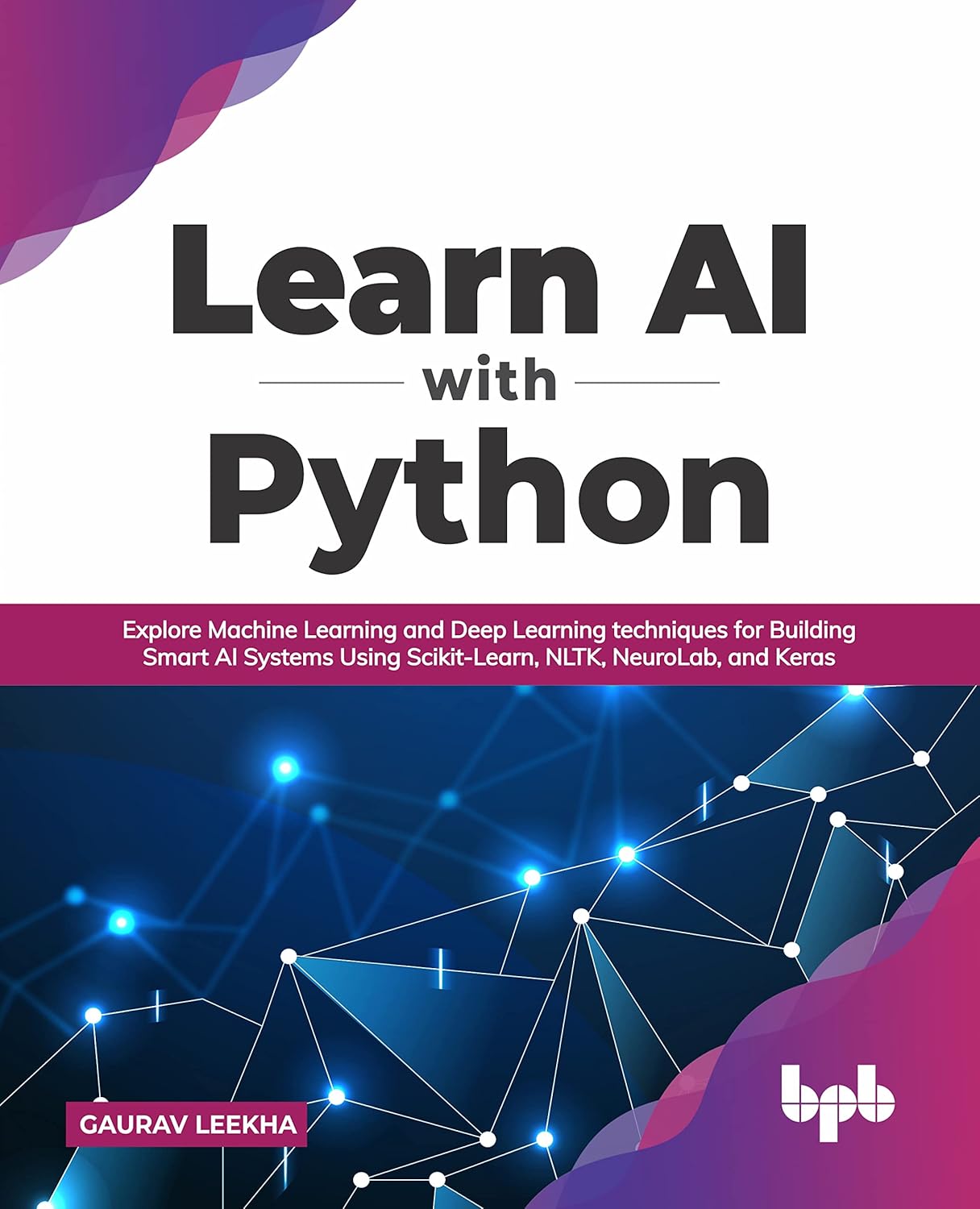 Learn AI with Python: Explore Machine Learning and Deep Learning techniques for Building Smart AI Systems Using Scikit-Learn, NLTK, NeuroLab, and Keras (English Edition)