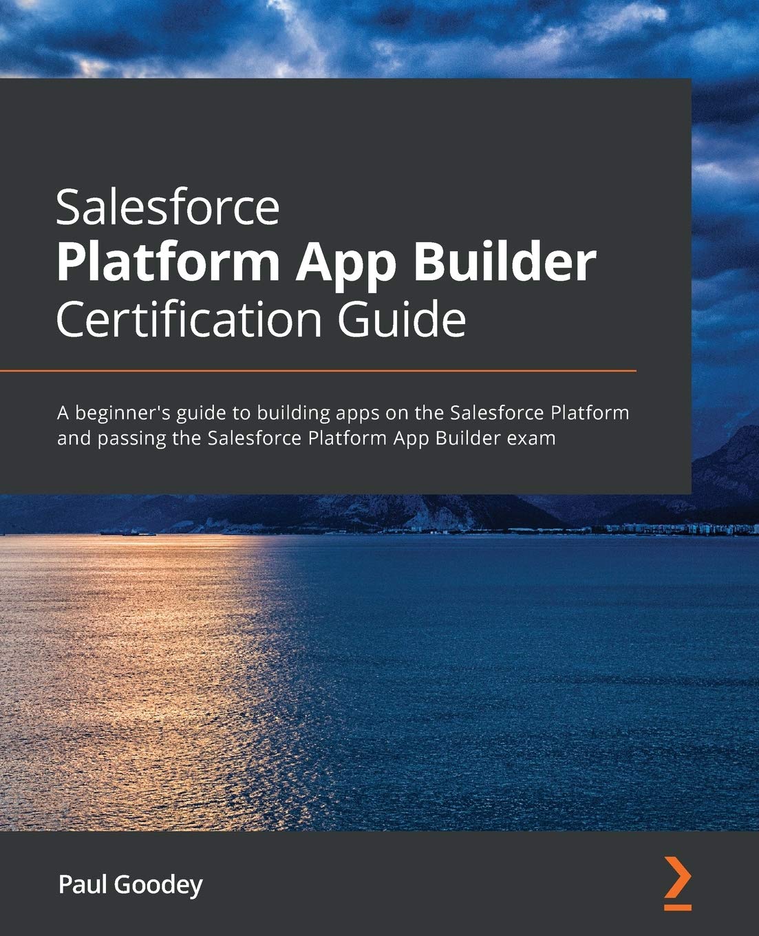 Salesforce Platform App Builder Certification Guide: A beginner’s guide to building apps on the Salesforce Platform and passing the Salesforce Platform App Builder exam