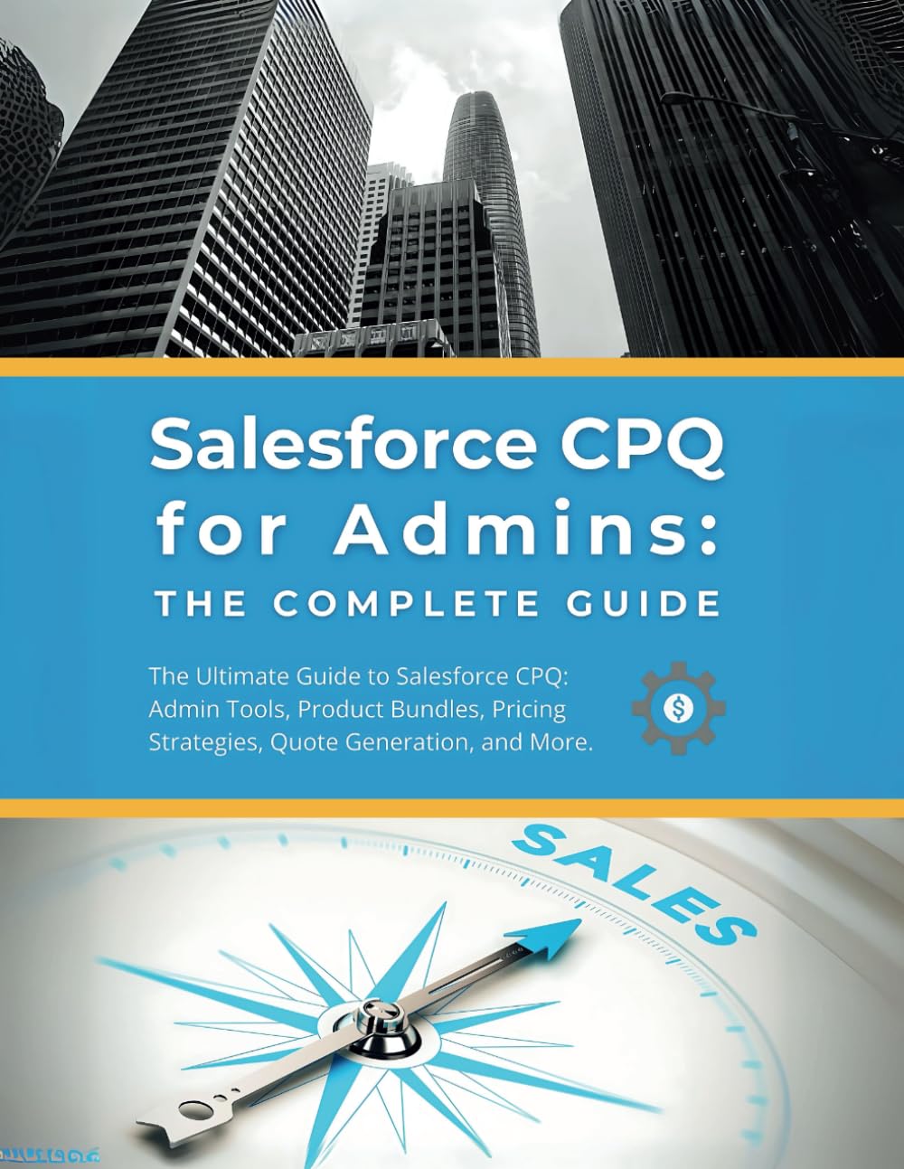 Salesforce CPQ for Admins: The Complete Guide: The Ultimate Guide to Salesforce CPQ: Admin Tools, Product Bundles, Pricing Strategies, Quote Generation, and More