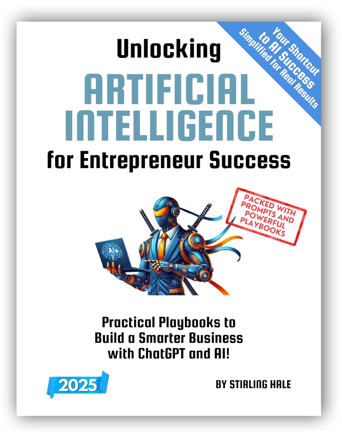 Unlocking Artificial Intelligence for Entrepreneur Success!: Practical Playbooks to Build a Smarter Business with ChatGPT and AI! (Absolute Beginner’s Guides)