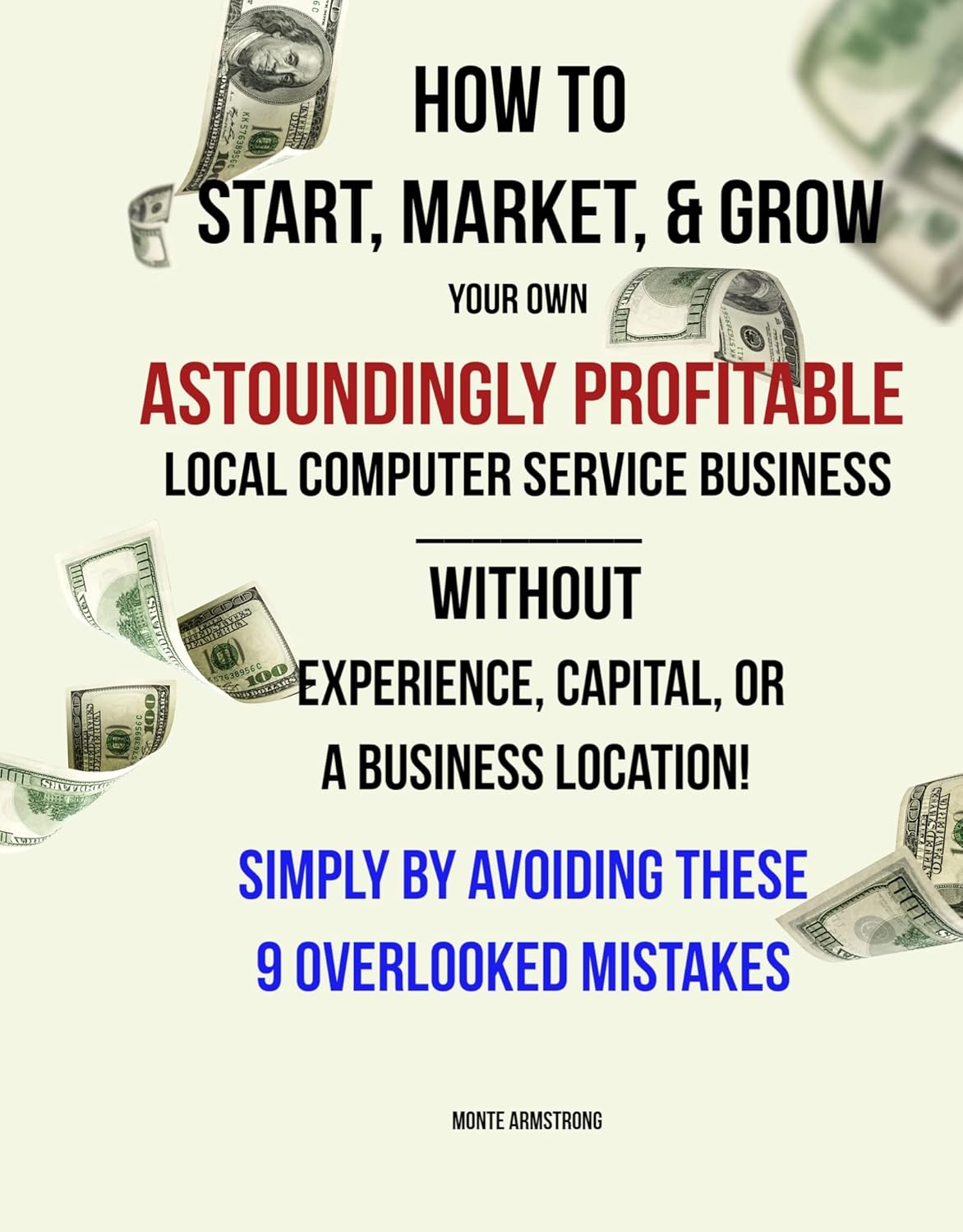 How To Start, Market, & Grow Your Own ASTOUNDINGLY Profitable Local Computer Service Business: Without Experience, Capital, Or Business Location Simply By Avoiding These 9 Overlooked Mistakes