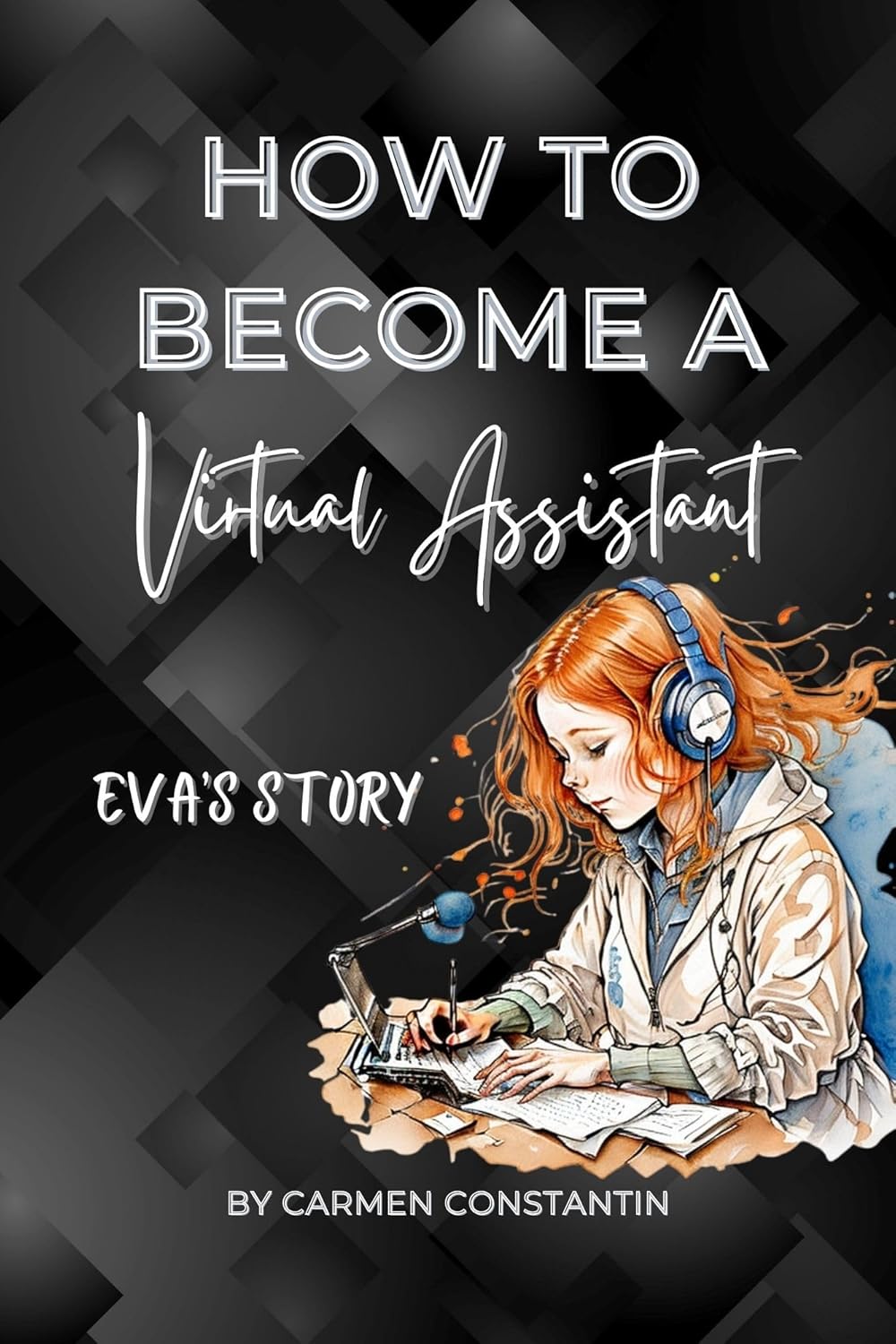 How to Become a Virtual Assistant – EVA’S STORY: Virtual Assistant Mastery: A Step-by-Step Guide for the Modern Professionals