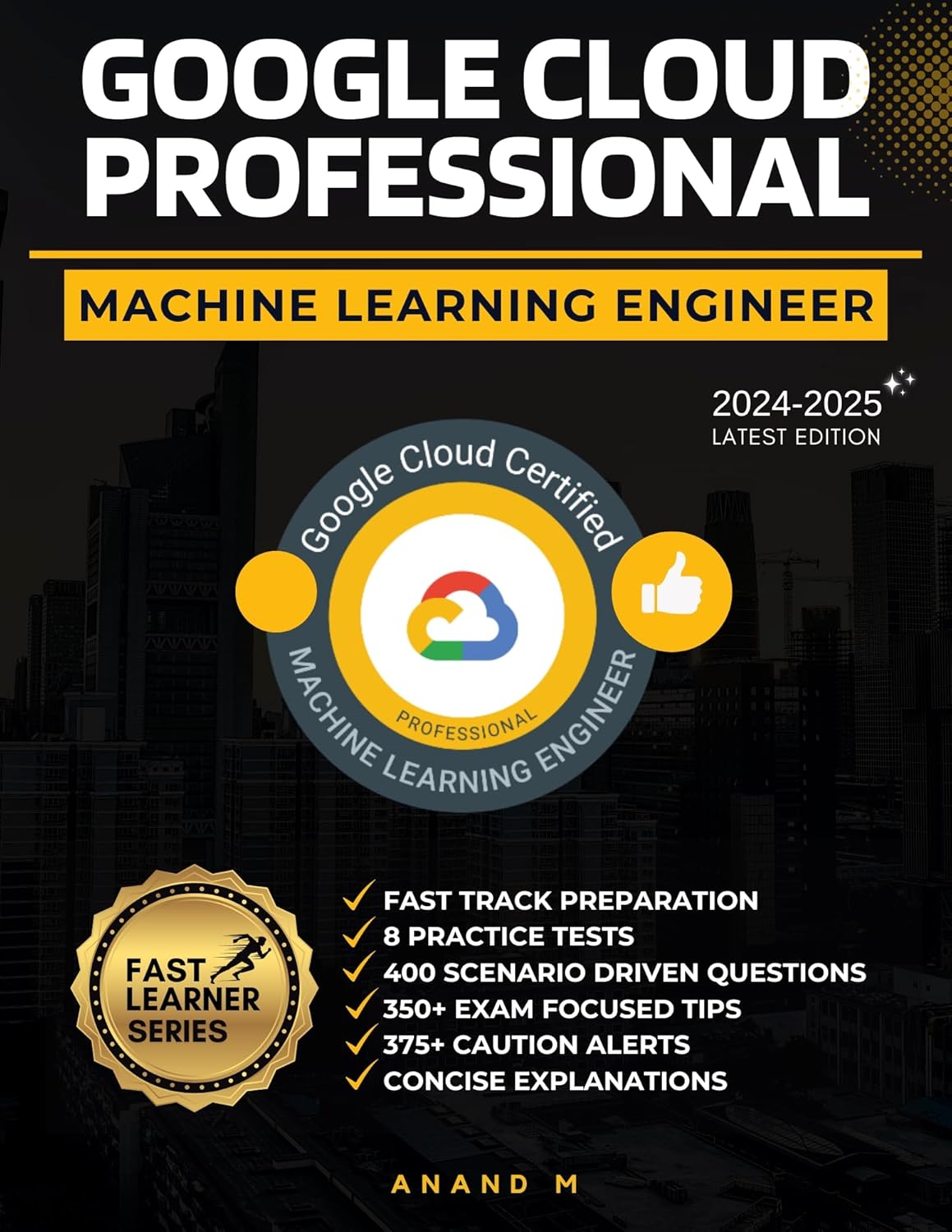 GOOGLE CLOUD PROFESSIONAL MACHINE LEARNING ENGINEER | MASTER THE EXAM: 8 PRACTICE TESTS, 400 SCENARIO QUESTIONS, 350+ EXAM FOCUSED TIPS, 375+ CAUTION ALERTS AND CONCISE EXPLANATIONS