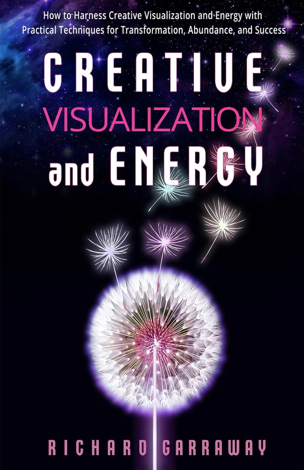 Creative Visualization and Energy: How to Harness Creative Visualization and Energy with Practical Techniques for Transformation, Abundance, and Success (Self Help Books for Men)