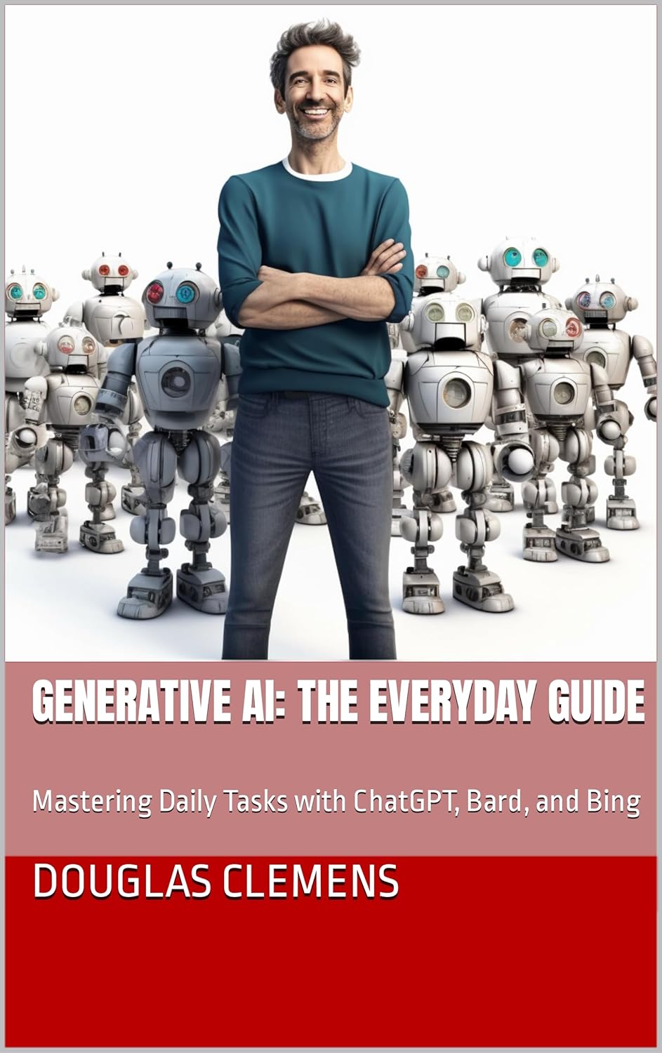 Generative AI: The Everyday Guide: Mastering Daily Tasks with ChatGPT, Bard, and Bing