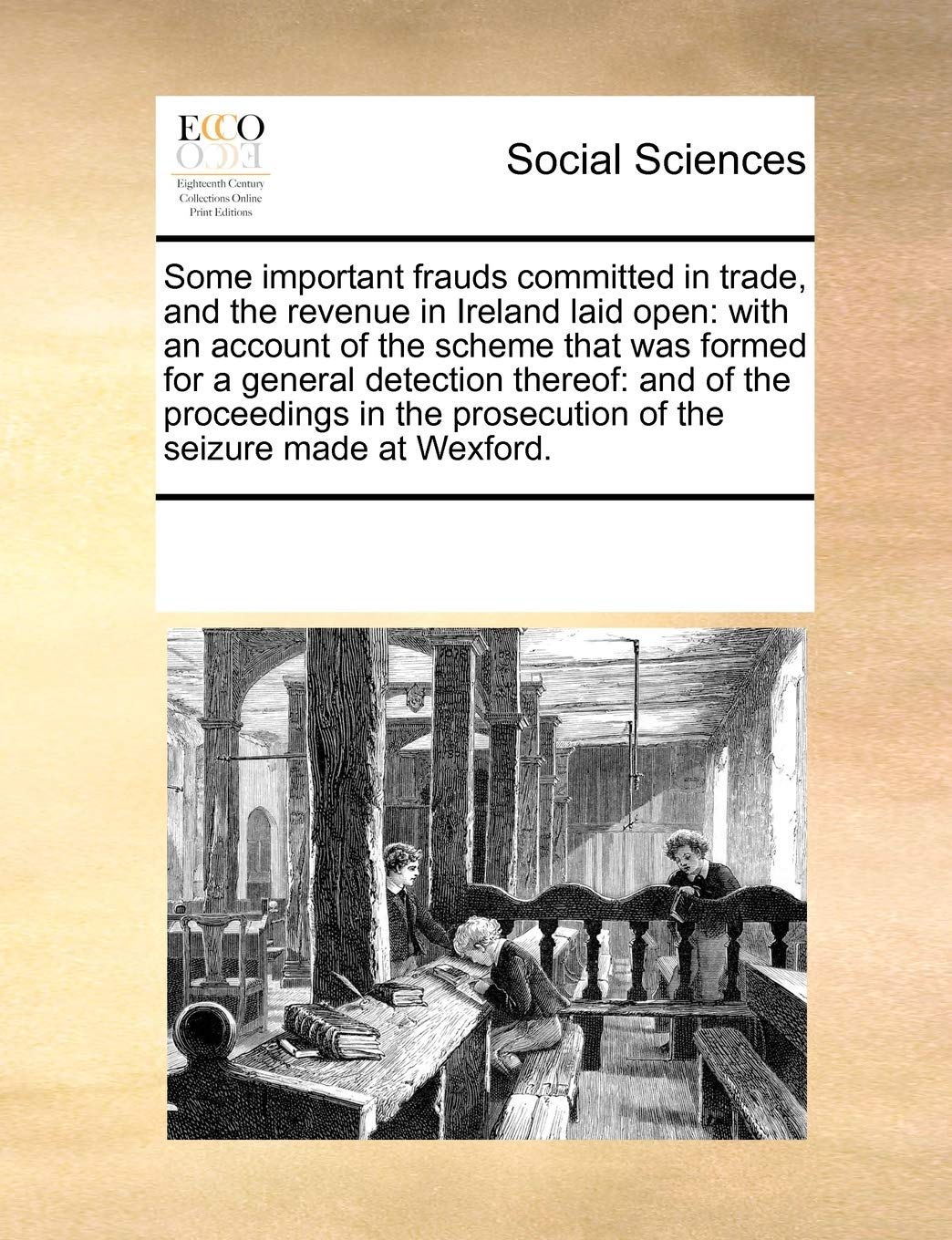 Some important frauds committed in trade, and the revenue in Ireland laid open: with an account of the scheme that was formed for a general detection … prosecution of the seizure made at Wexford.