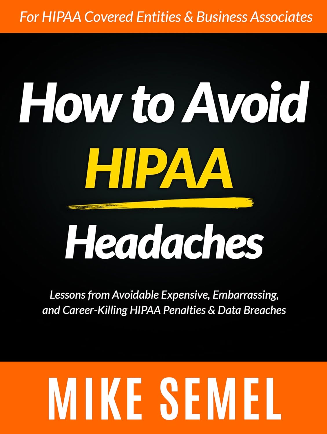 How to Avoid HIPAA Headaches: Lessons From Avoidable, Expensive, Embarrassing, and Career-Killing HIPAA Penalties & Data Breaches