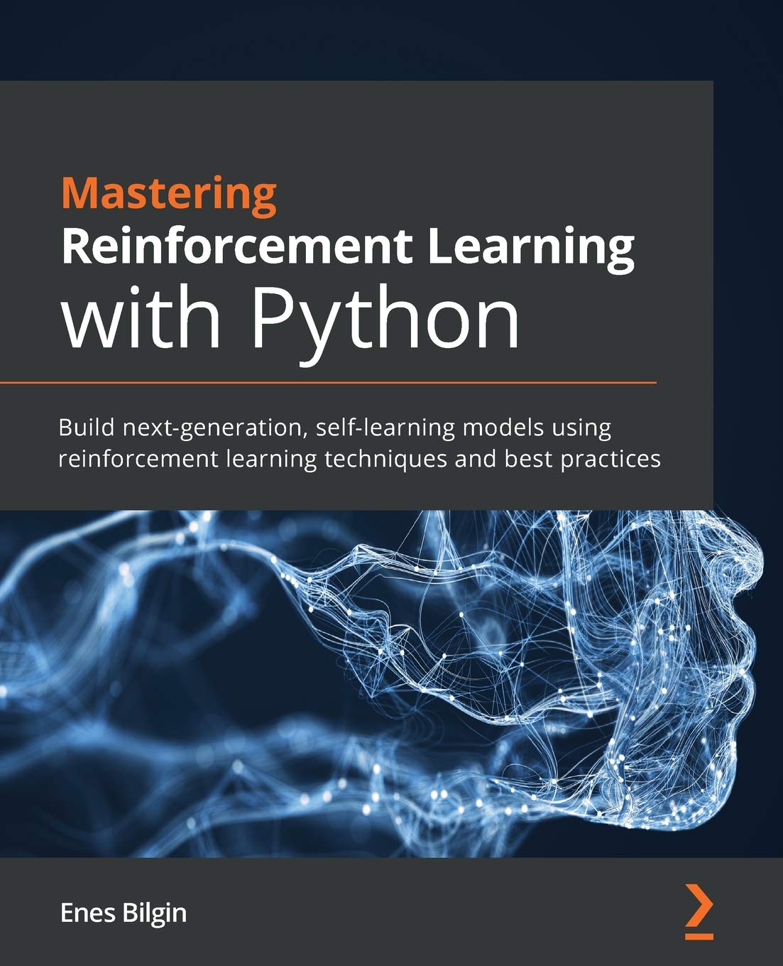 Mastering Reinforcement Learning with Python: Build next-generation, self-learning models using reinforcement learning techniques and best practices