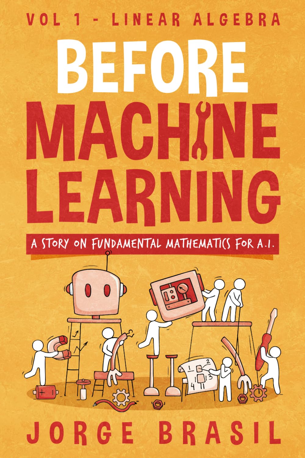 Before Machine Learning Volume 1 – Linear Algebra for A.I: The fundamental mathematics for Data Science and Artificial Inteligence.